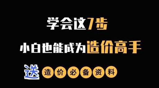 工程造价：学会这7步，小白也能成为造价高手（送造价必备资料）